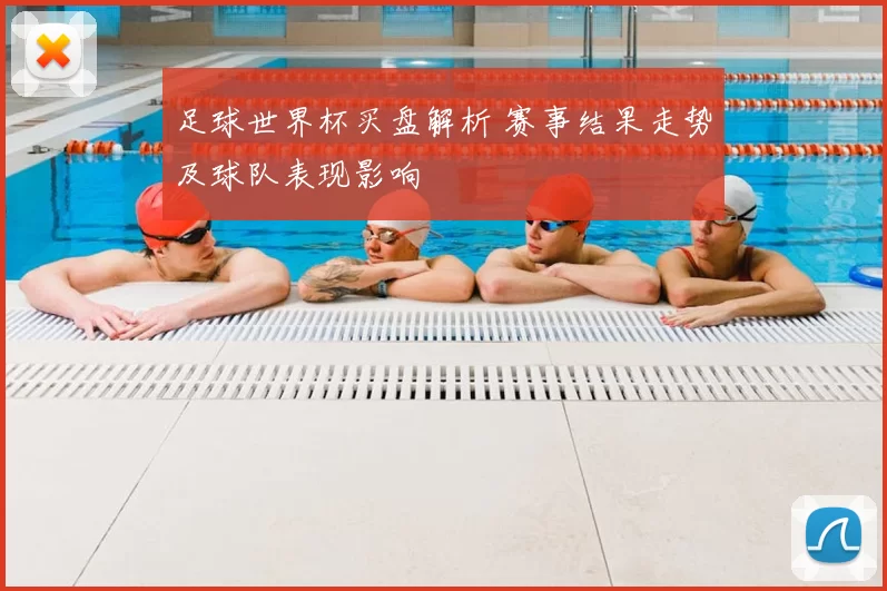 足球世界杯买盘解析 赛事结果走势及球队表现影响
