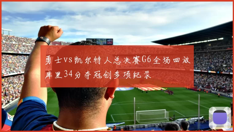 勇士vs凯尔特人总决赛G6全场回放库里34分夺冠创多项纪录