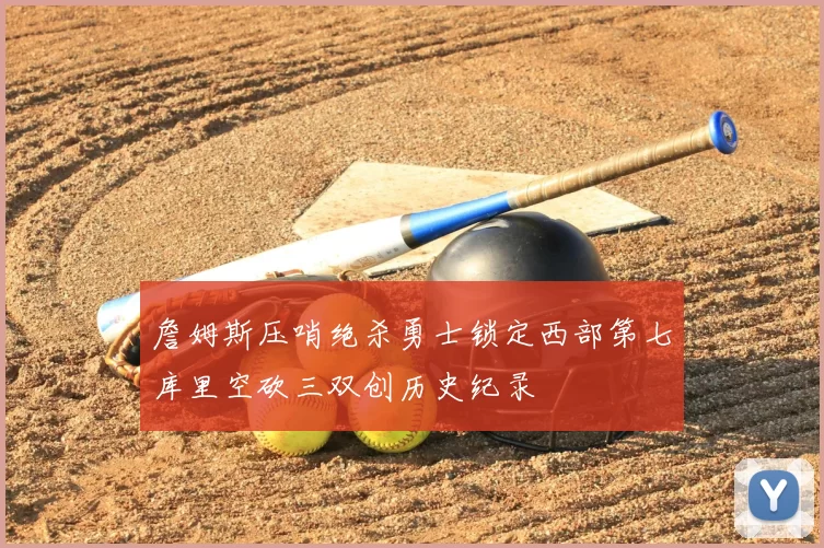 詹姆斯压哨绝杀勇士锁定西部第七库里空砍三双创历史纪录