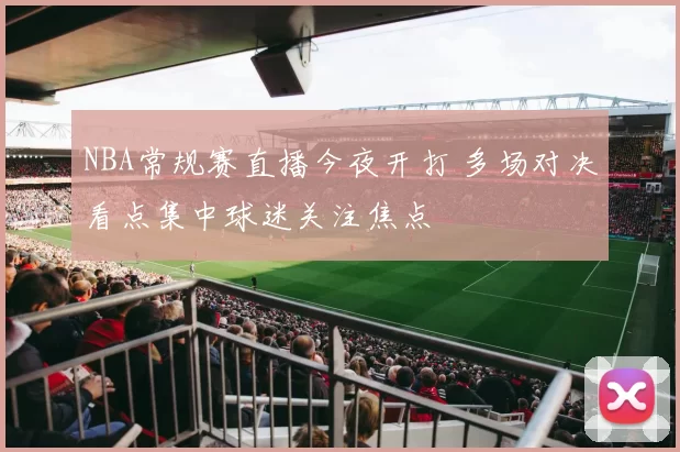 NBA常规赛直播今夜开打 多场对决看点集中球迷关注焦点