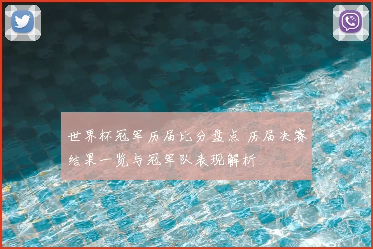 世界杯冠军历届比分盘点 历届决赛结果一览与冠军队表现解析