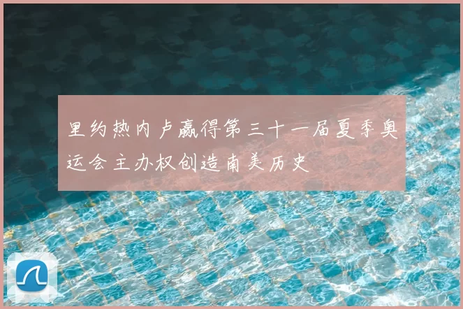 里约热内卢赢得第三十一届夏季奥运会主办权创造南美历史
