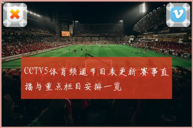 CCTV5体育频道节目表更新 赛事直播与重点栏目安排一览