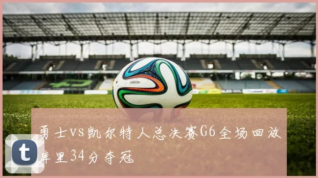 勇士vs凯尔特人总决赛G6全场回放库里34分夺冠