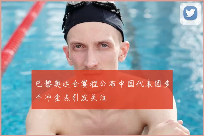 巴黎奥运会赛程公布中国代表团多个冲金点引发关注