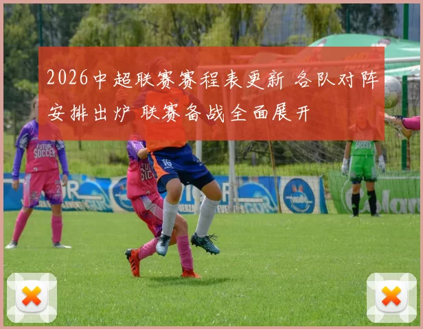 2026中超联赛赛程表更新 各队对阵安排出炉 联赛备战全面展开