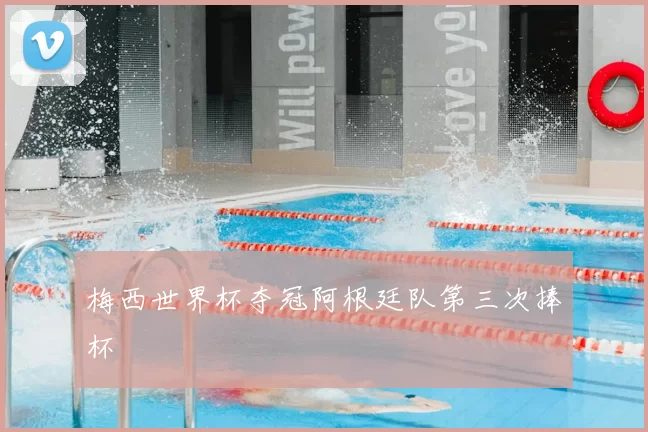 梅西世界杯夺冠阿根廷队第三次捧杯