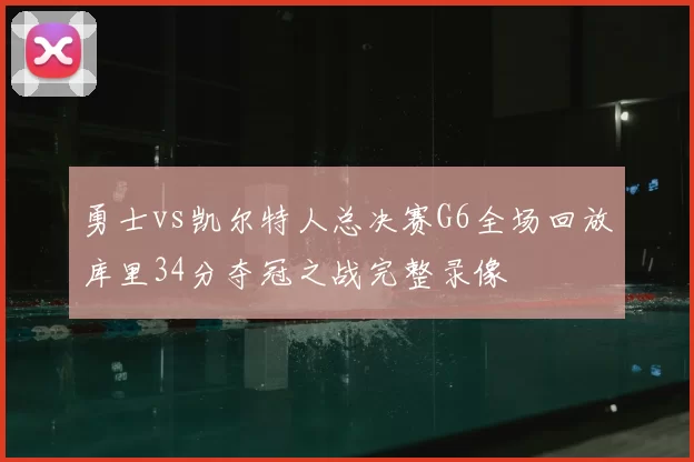 勇士vs凯尔特人总决赛G6全场回放库里34分夺冠之战完整录像