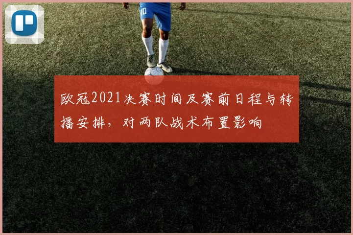 欧冠2021决赛时间及赛前日程与转播安排，对两队战术布置影响