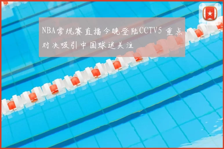 NBA常规赛直播今晚登陆CCTV5 重点对决吸引中国球迷关注