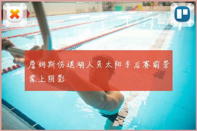 詹姆斯伤退湖人负太阳季后赛前景蒙上阴影