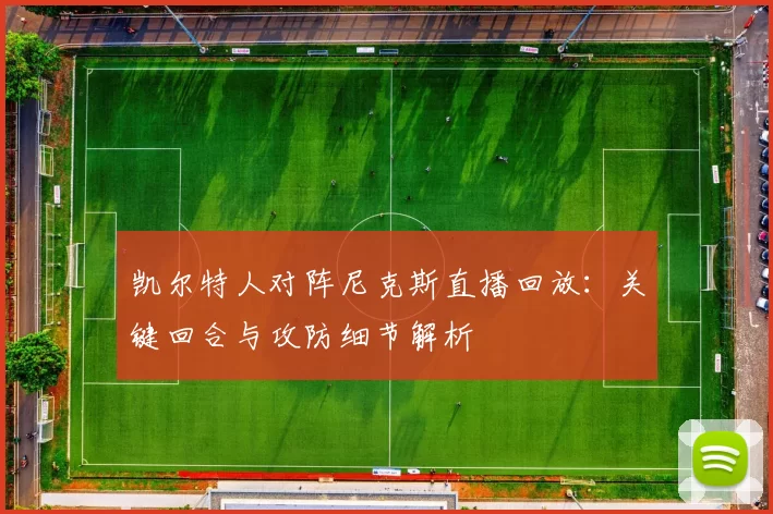 凯尔特人对阵尼克斯直播回放：关键回合与攻防细节解析