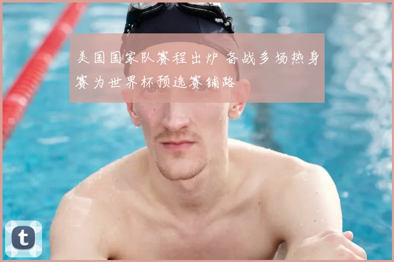 美国国家队赛程出炉 备战多场热身赛为世界杯预选赛铺路