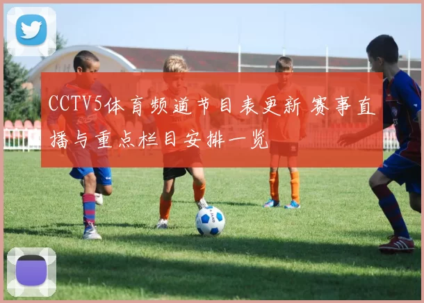 CCTV5体育频道节目表更新 赛事直播与重点栏目安排一览