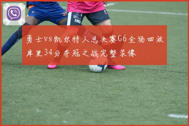 勇士vs凯尔特人总决赛G6全场回放库里34分夺冠之战完整录像