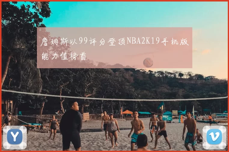 詹姆斯以99评分登顶NBA2K19手机版能力值榜首