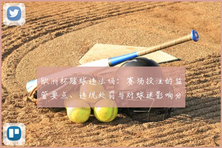 欧洲杯赌球违法吗：赛场投注的监管要点、违规处罚与对球迷影响分析