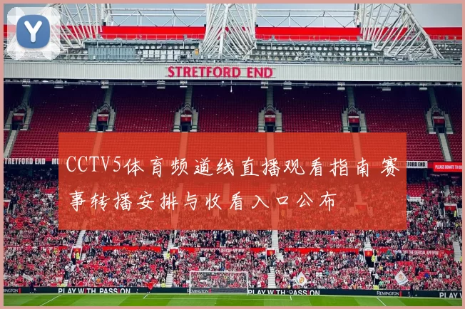 CCTV5体育频道线直播观看指南 赛事转播安排与收看入口公布
