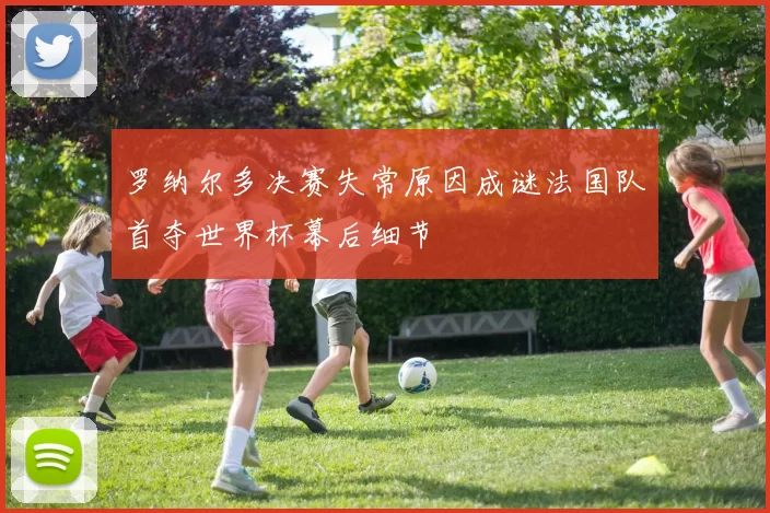 罗纳尔多决赛失常原因成谜法国队首夺世界杯幕后细节